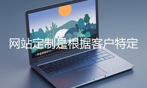 網站定製是根據客戶特定需求打造個性化網站的過程