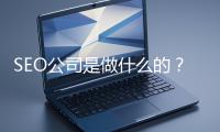 SEO公司是做什麽的？科普一下